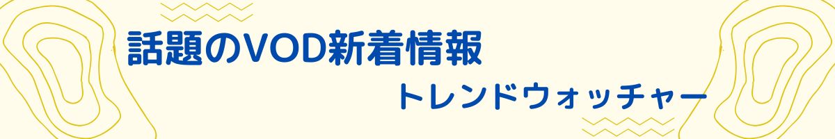 話題のVOD新着情報トレンドウォッチャー